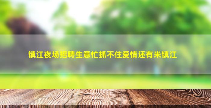 镇江夜场招聘生意忙抓不住爱情还有米镇江